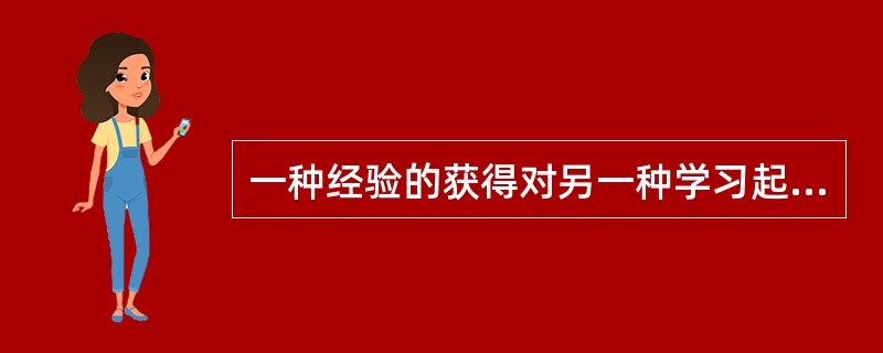 一种经验的获得对另一种学习起阻碍作用的是指学习迁移现象中的（）。