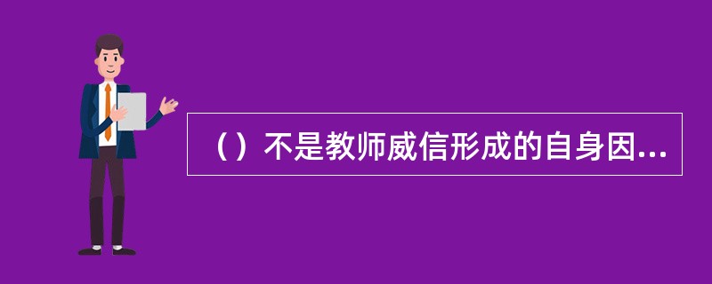 （）不是教师威信形成的自身因素。