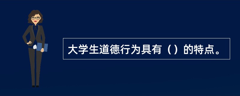 大学生道德行为具有（）的特点。