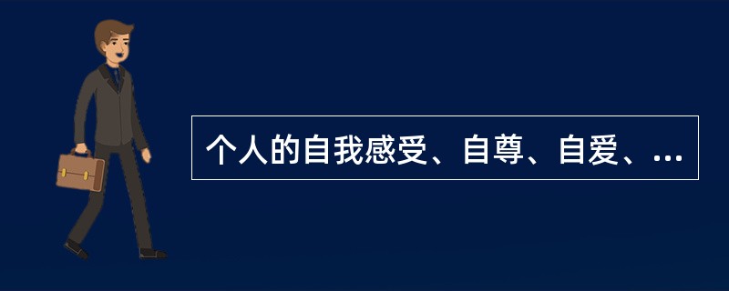 个人的自我感受、自尊、自爱、自卑、自信、内疚、优越感、成就感、自我效能感等，属于自我意识的（）。