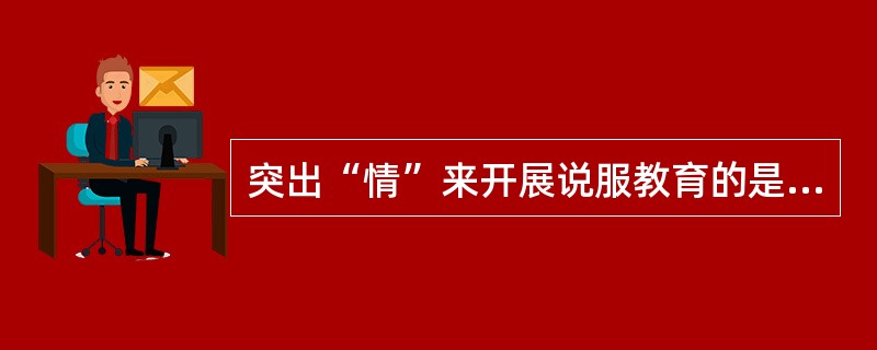 突出“情”来开展说服教育的是（）。