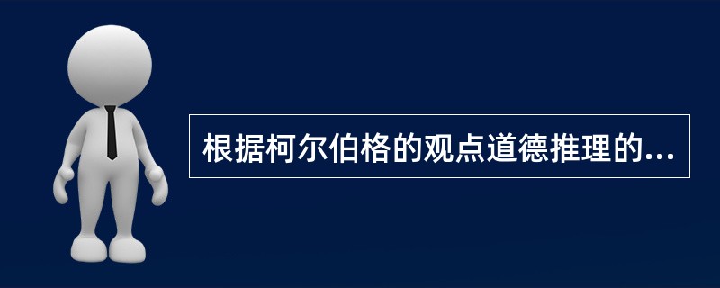 根据柯尔伯格的观点道德推理的最高阶段是（）。