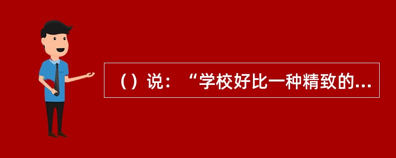 （）说：“学校好比一种精致的乐器，它奏出一种人的和谐的旋律，使之影响每一个学生的心灵，但要奏出这样的旋律，必须把乐器的音调准，而这种乐器是靠教师、教育者的人格来调音的。”