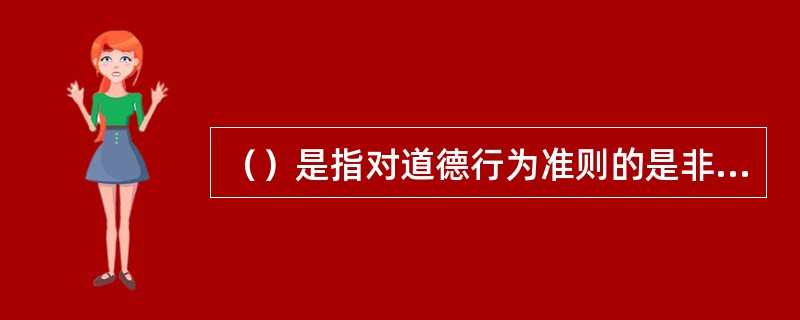 （）是指对道德行为准则的是非、善恶、美丑及其意义的理解。