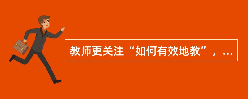 教师更关注“如何有效地教”，这是（）。