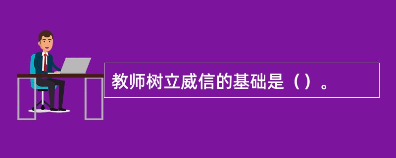 教师树立威信的基础是（）。