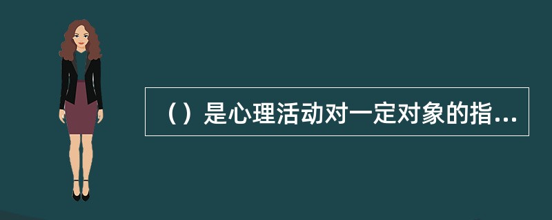 （）是心理活动对一定对象的指向和集中，是伴随着感知觉、记忆、思维、想象等心理过程的一种共同的心理特征。它有两个基本特征，一个是指向性；二是集中性。