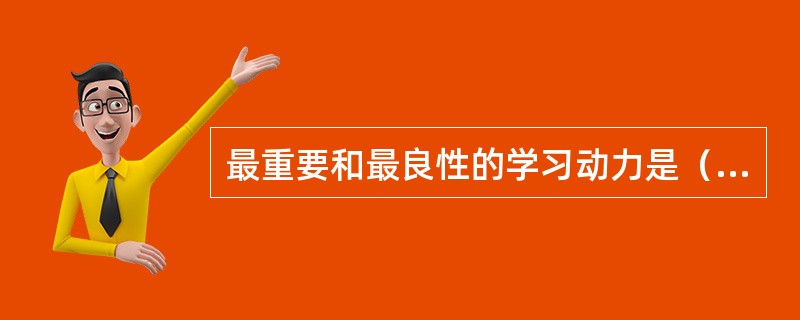 最重要和最良性的学习动力是（）。