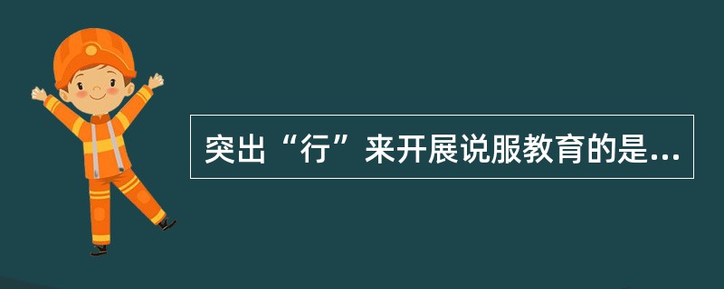 突出“行”来开展说服教育的是（）。
