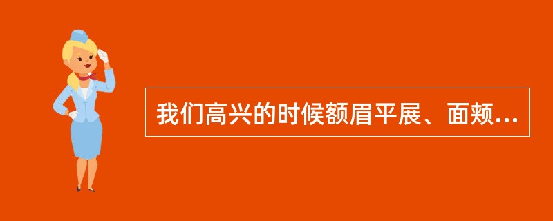 我们高兴的时候额眉平展、面颊上提、嘴角上翘，这属于情绪情感的（）。