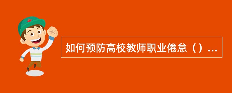 如何预防高校教师职业倦怠（）。<br />①确立合理的职业期望，建立社会支持系统②确立以人为本理念，真诚对待每个教师③加强职业生涯规划，提升教师专业能力④正确面对压力，积极自我调节⑤寻找专