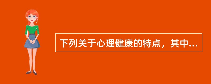 下列关于心理健康的特点，其中表述正确的是（）。