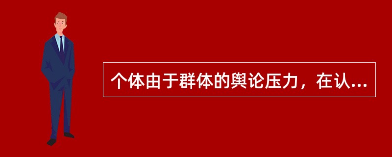 个体由于群体的舆论压力，在认知和行动上不由自主地趋向于跟多数人一样的现象称为（）。