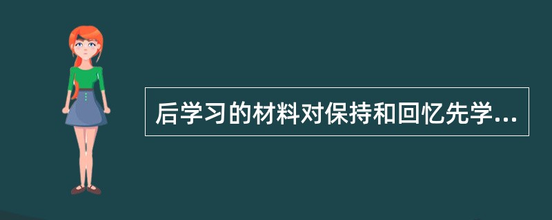 后学习的材料对保持和回忆先学习材料的干扰作用叫（）。