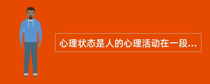 心理状态是人的心理活动在一段时间内出现的相对稳定的状态。在不同的心理过程中，心理状态是不一样的。例如，在情绪活动时可能会出现（）状态。