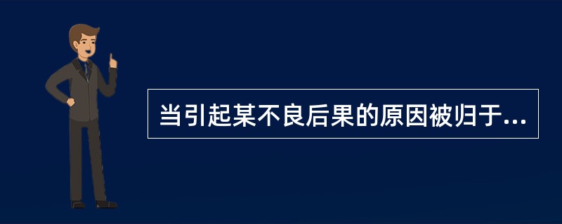当引起某不良后果的原因被归于可控的因素时，人们往往认为（）。