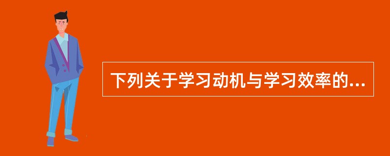 下列关于学习动机与学习效率的关系理解不正确的是（）。
