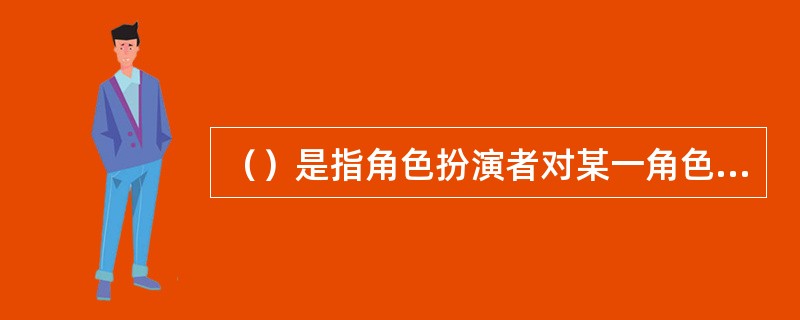 （）是指角色扮演者对某一角色行为规范的认识和了解，知道哪些行为是正确的，哪些行为是不合适的。