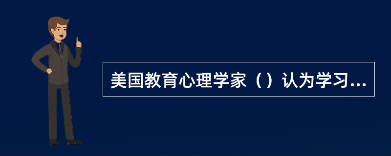 美国教育心理学家（）认为学习是一种将外部输入的信息转换为记忆结构和以人类作业为形式的输出过程。