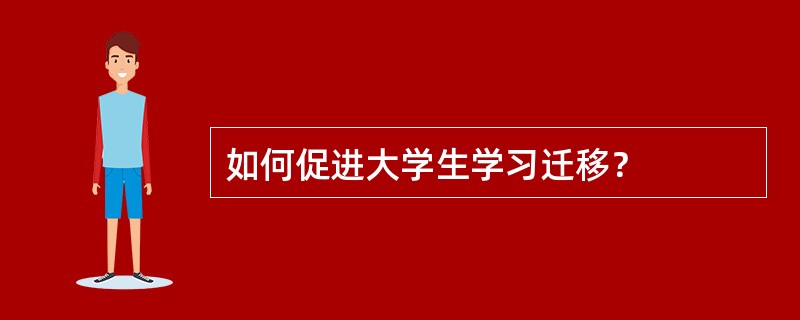 如何促进大学生学习迁移？