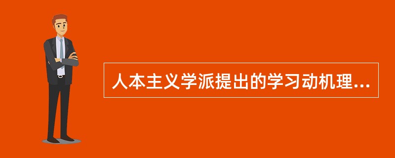 人本主义学派提出的学习动机理论是（）。