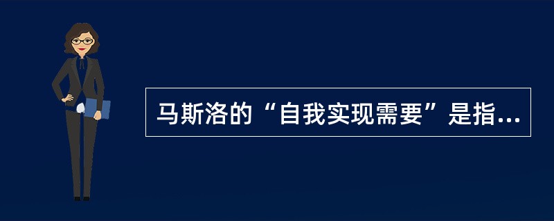 马斯洛的“自我实现需要”是指（）。