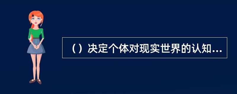 （）决定个体对现实世界的认知态度和活动对象的选择与方向，它主要包括动机、需要、兴趣和世界观等心理成分。