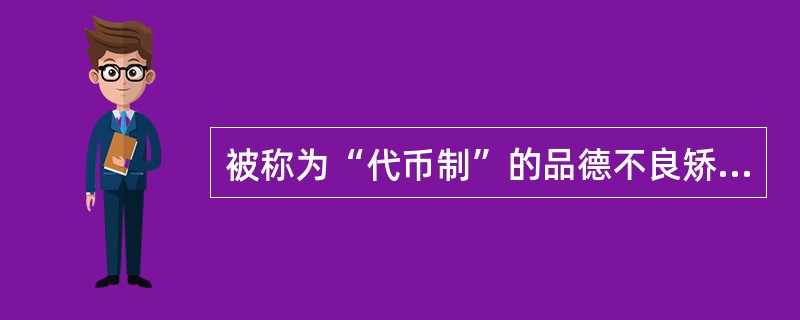 被称为“代币制”的品德不良矫正策略是（）。