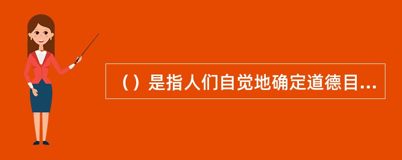 （）是指人们自觉地确定道德目的，积极调节自己的行为，克服各种困难，以实现既定的道德目的的心理过程。