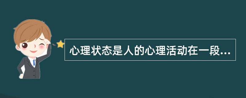 心理状态是人的心理活动在一段时间内出现的相对稳定的状态。在不同的心理过程中，心理状态是不一样的。例如，在意志活动时可能会出现（）状态。