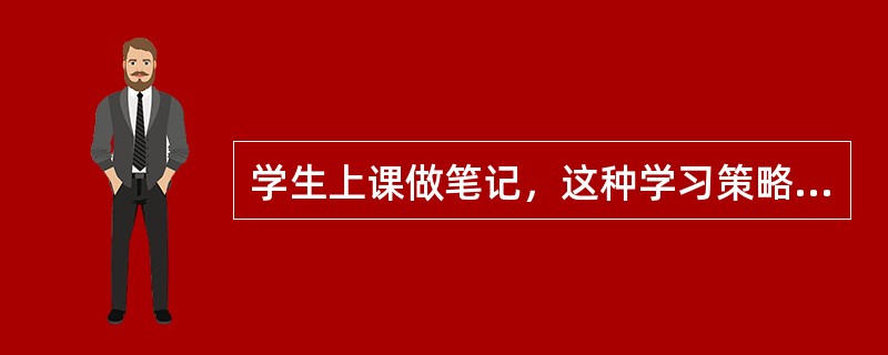学生上课做笔记，这种学习策略属于（）。