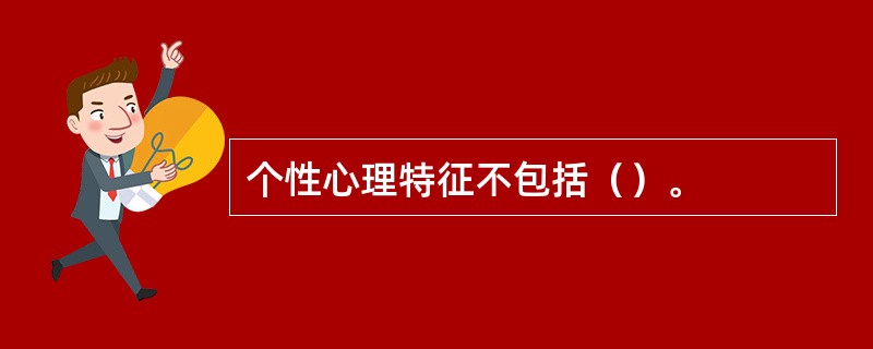 个性心理特征不包括（）。