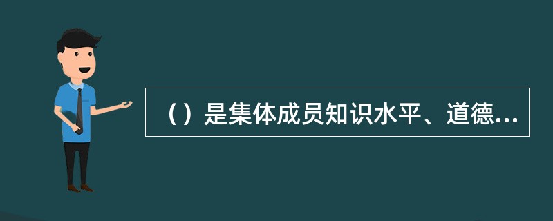 （）是集体成员知识水平、道德水平、价值观、信仰、兴趣、需要和期望的反映。