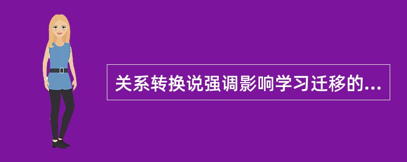 关系转换说强调影响学习迁移的因素是（）。