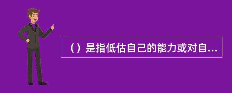 （）是指低估自己的能力或对自己的品质评价过低并伴有一些特殊情绪体验的人格缺陷。