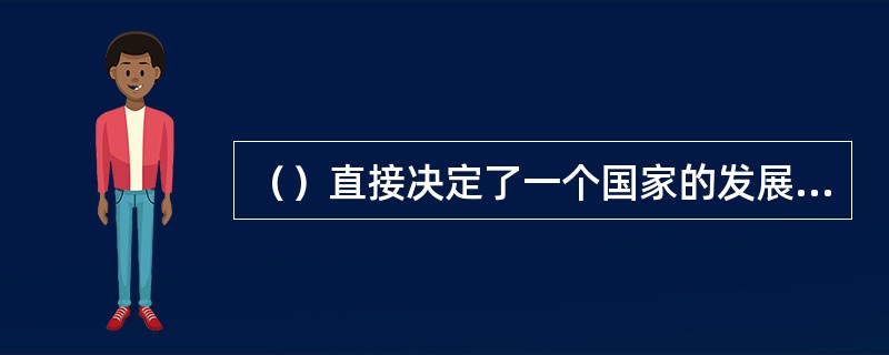 （）直接决定了一个国家的发展速度和竞争能力。