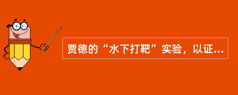 贾德的“水下打靶”实验，以证明其（）。