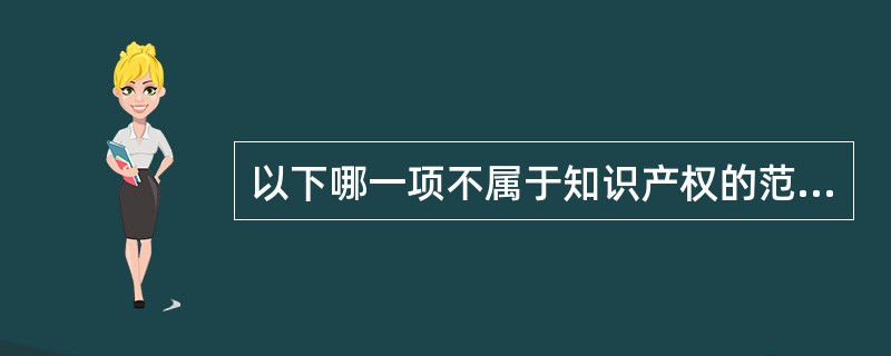 以下哪一项不属于知识产权的范围（）。