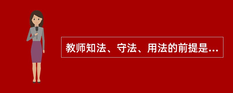教师知法、守法、用法的前提是（）。