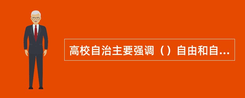 高校自治主要强调（）自由和自治。