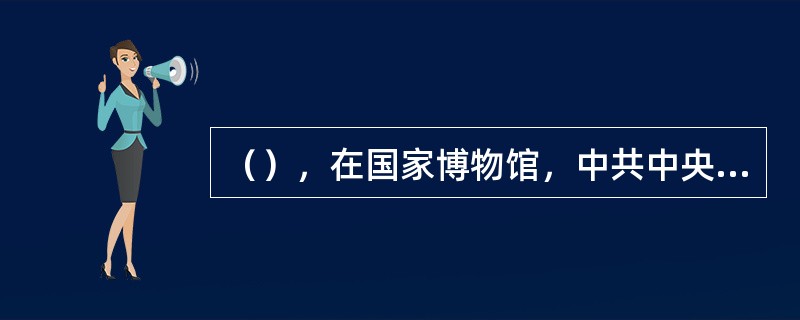 （），在国家博物馆，中共中央总书记习近平在参观“复兴之路”展览时，第一次提出了“中国梦”的概念。