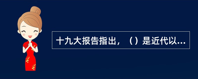 十九大报告指出，（）是近代以来中华民族最伟大的梦想，是新时代中国共产党的历史使命。