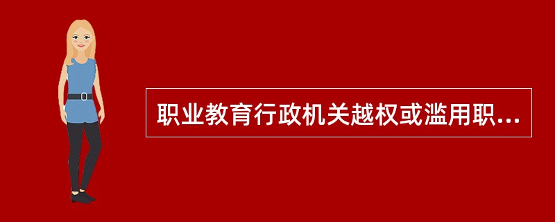职业教育行政机关越权或滥用职权侵犯相对人合法利益，其违法责任主体是（）。