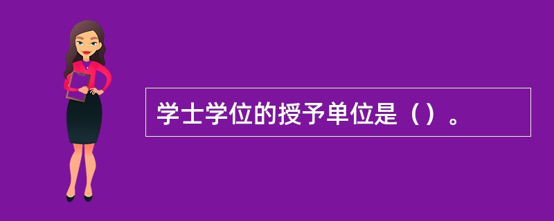 学士学位的授予单位是（）。