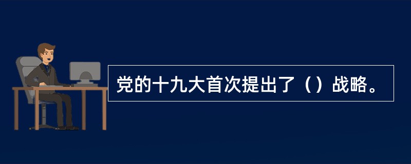 党的十九大首次提出了（）战略。