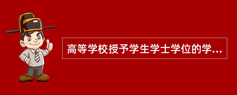高等学校授予学生学士学位的学术条件是（）。