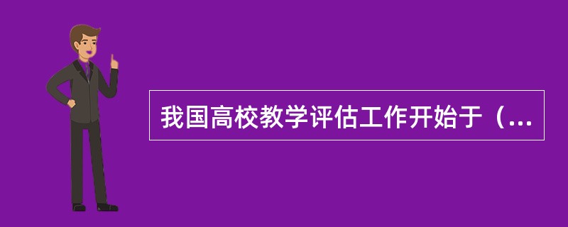 我国高校教学评估工作开始于（）。