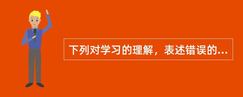 下列对学习的理解，表述错误的是（）。A.学习者必须产生某种行为或行为潜能的变化