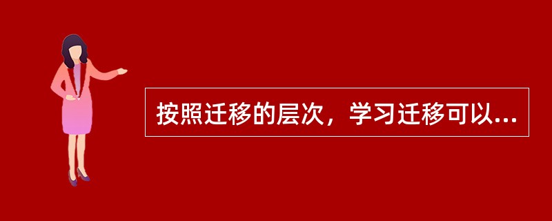按照迁移的层次，学习迁移可以分为（）。