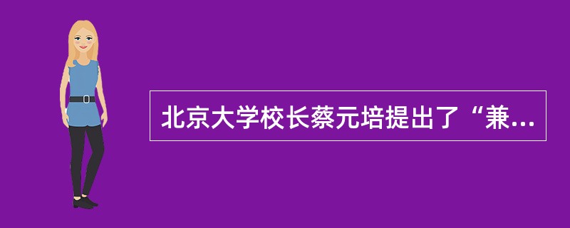 北京大学校长蔡元培提出了“兼容并包”思想，他认为教师应该有健全的人格，主要表现在（）。